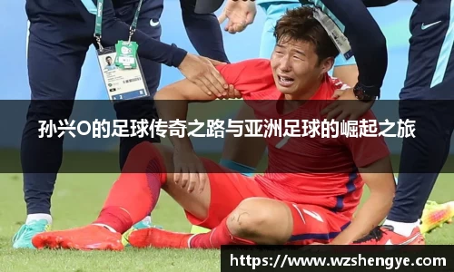 孙兴O的足球传奇之路与亚洲足球的崛起之旅