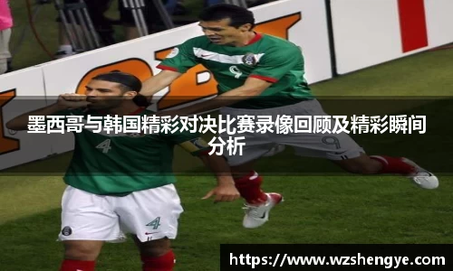 墨西哥与韩国精彩对决比赛录像回顾及精彩瞬间分析