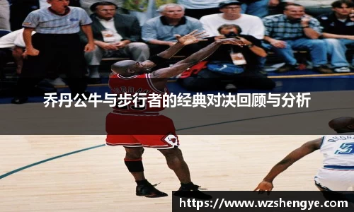 乔丹公牛与步行者的经典对决回顾与分析